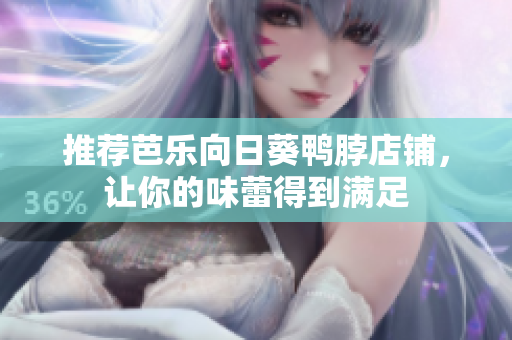 推荐芭乐向日葵鸭脖店铺，让你的味蕾得到满足