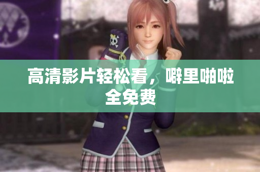 高清影片轻松看，噼里啪啦全免费