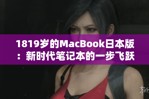 1819岁的MacBook日本版：新时代笔记本的一步飞跃