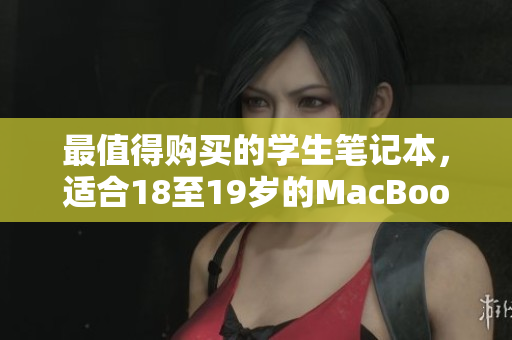 最值得购买的学生笔记本，适合18至19岁的MacBook