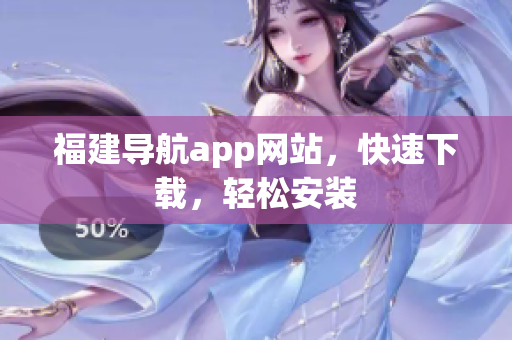 福建导航app网站，快速下载，轻松安装