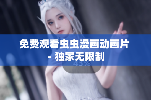 免费观看虫虫漫画动画片 - 独家无限制