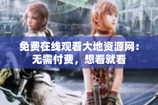免费在线观看大地资源网：无需付费，想看就看