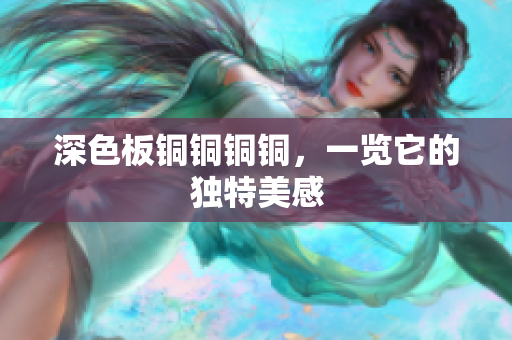 深色板铜铜铜铜，一览它的独特美感