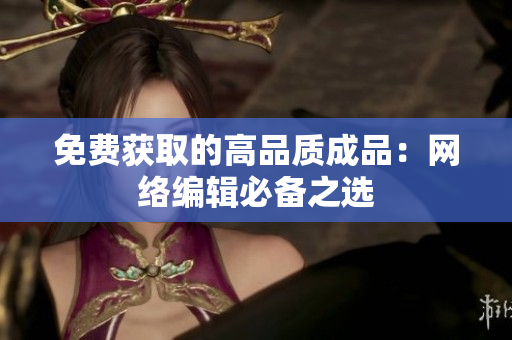 免费获取的高品质成品：网络编辑必备之选