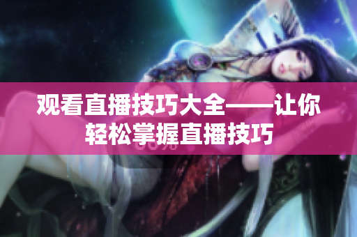 观看直播技巧大全——让你轻松掌握直播技巧
