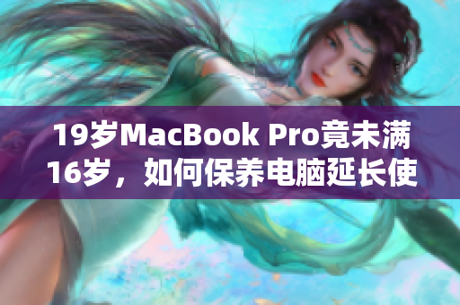 19岁MacBook Pro竟未满16岁，如何保养电脑延长使用寿命？