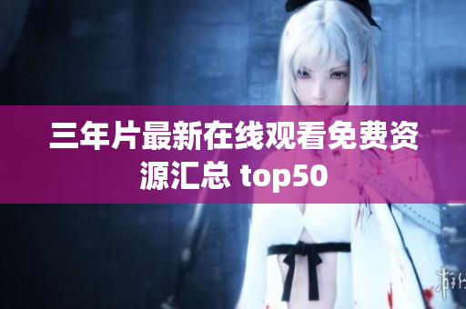 三年片最新在线观看免费资源汇总 top50