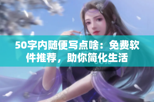 50字内随便写点啥：免费软件推荐，助你简化生活