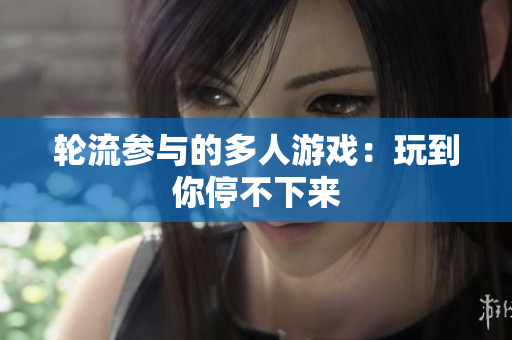 轮流参与的多人游戏：玩到你停不下来