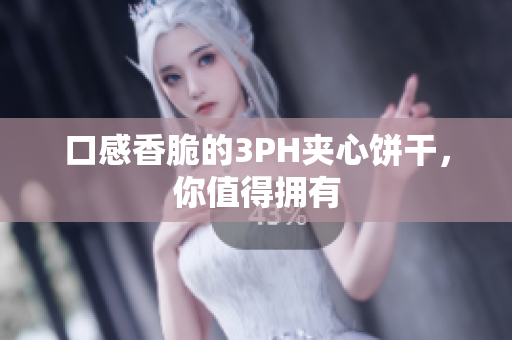 口感香脆的3PH夹心饼干，你值得拥有