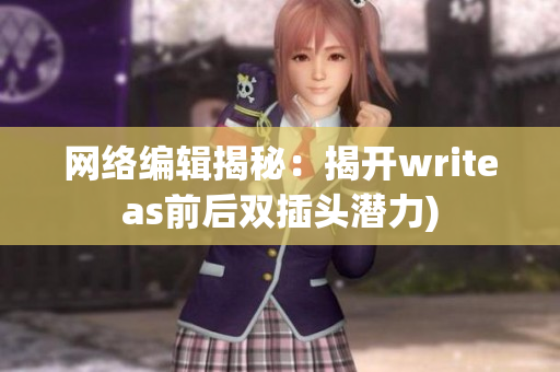 网络编辑揭秘：揭开writeas前后双插头潜力)