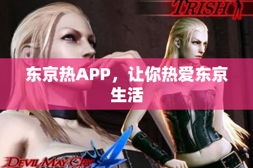 东京热APP，让你热爱东京生活
