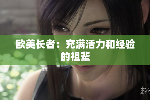 欧美长者：充满活力和经验的祖辈