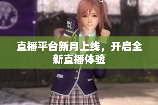 直播平台新月上线，开启全新直播体验