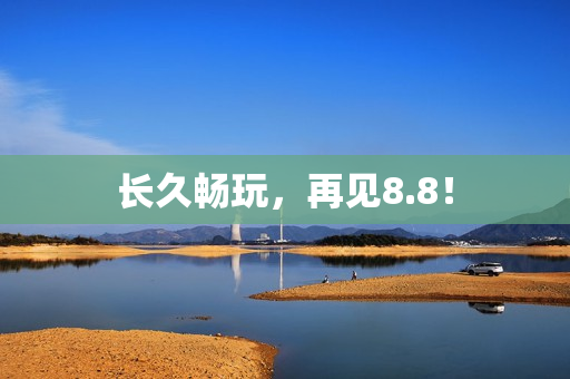 长久畅玩，再见8.8！