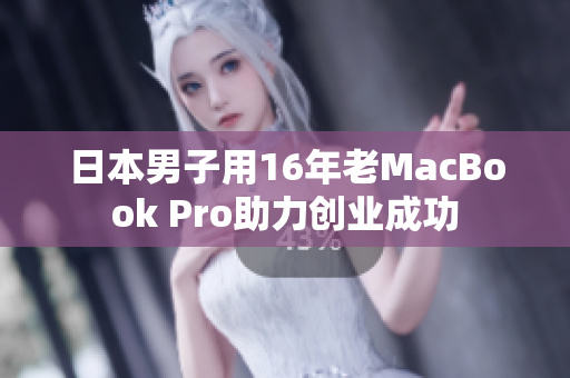 日本男子用16年老MacBook Pro助力创业成功