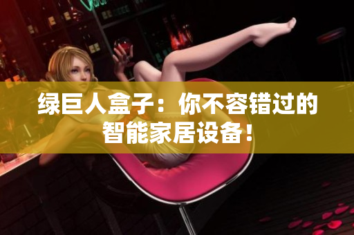 绿巨人盒子：你不容错过的智能家居设备！