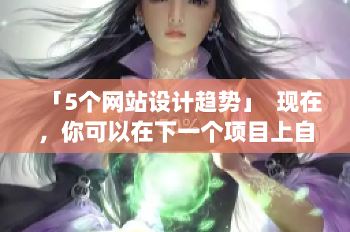 「5个网站设计趋势」  现在，你可以在下一个项目上自信地应用它们了)