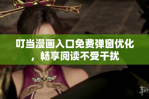 叮当漫画入口免费弹窗优化，畅享阅读不受干扰