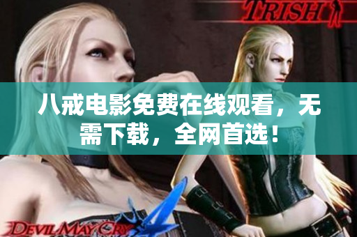 八戒电影免费在线观看，无需下载，全网首选！