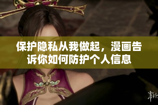 保护隐私从我做起，漫画告诉你如何防护个人信息