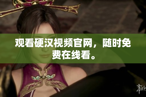 观看硬汉视频官网，随时免费在线看。