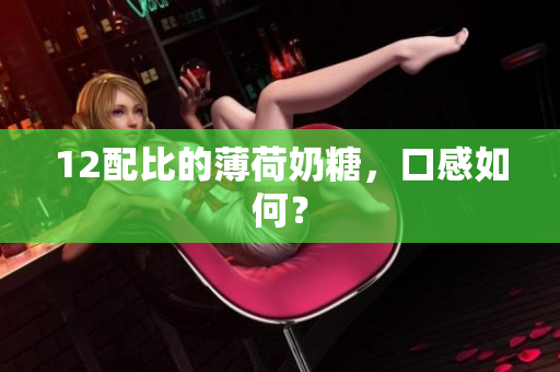 12配比的薄荷奶糖，口感如何？
