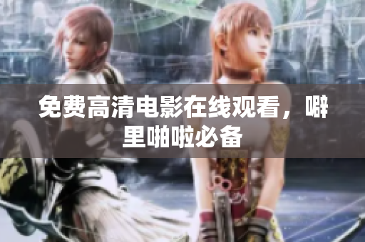 免费高清电影在线观看，噼里啪啦必备