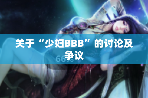 关于“少妇BBB”的讨论及争议