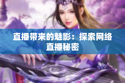 直播带来的魅影：探索网络直播秘密