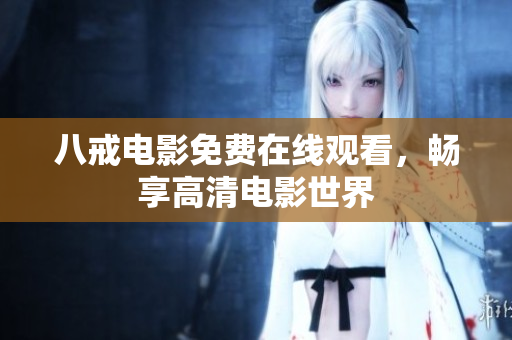 八戒电影免费在线观看，畅享高清电影世界