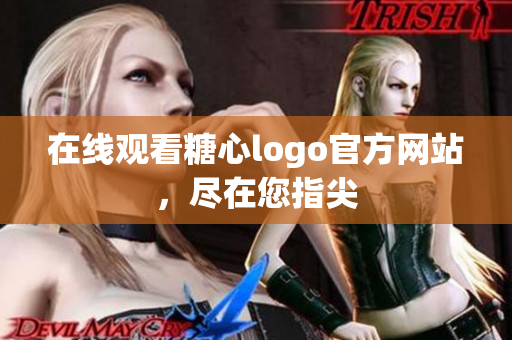 在线观看糖心logo官方网站，尽在您指尖