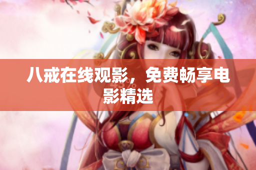 八戒在线观影，免费畅享电影精选