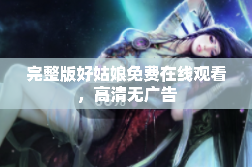 完整版好姑娘免费在线观看，高清无广告
