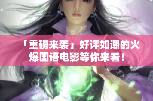 「重磅来袭」好评如潮的火爆国语电影等你来看！
