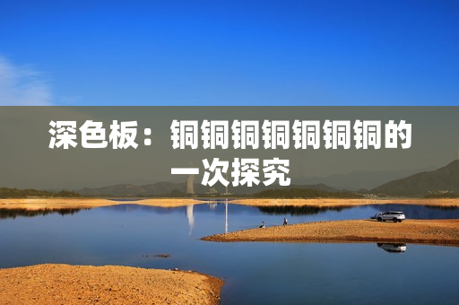 深色板：铜铜铜铜铜铜铜的一次探究