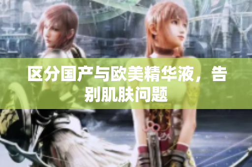 区分国产与欧美精华液，告别肌肤问题
