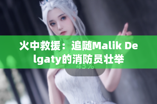 火中救援：追随Malik Delgaty的消防员壮举