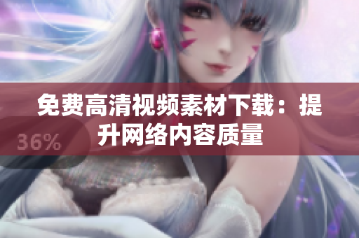 免费高清视频素材下载：提升网络内容质量