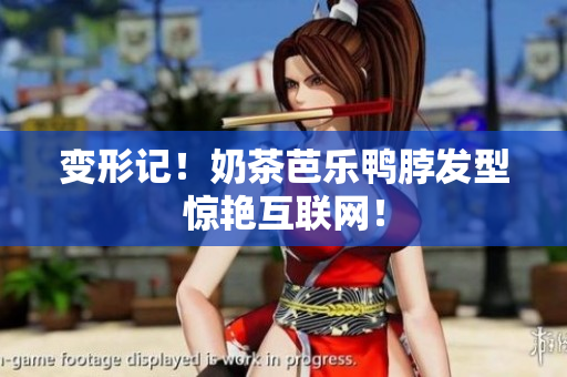 变形记！奶茶芭乐鸭脖发型惊艳互联网！
