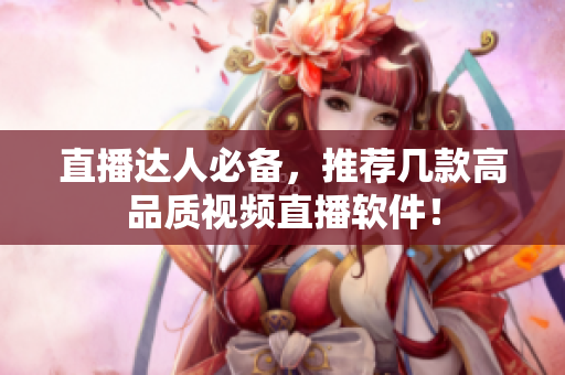 直播达人必备，推荐几款高品质视频直播软件！