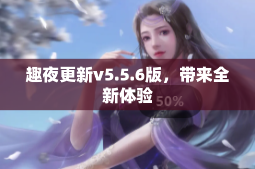 趣夜更新v5.5.6版，带来全新体验