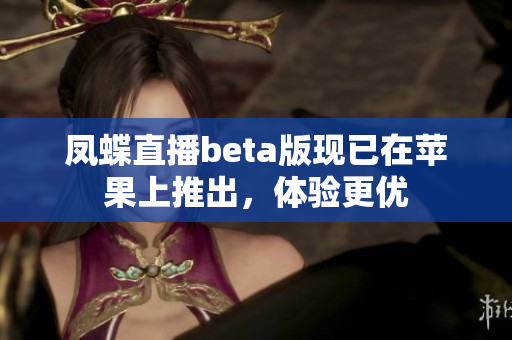 凤蝶直播beta版现已在苹果上推出，体验更优