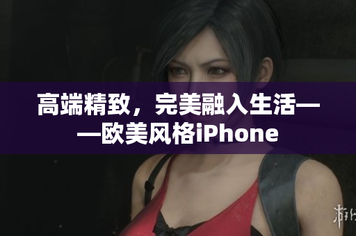 高端精致，完美融入生活——欧美风格iPhone