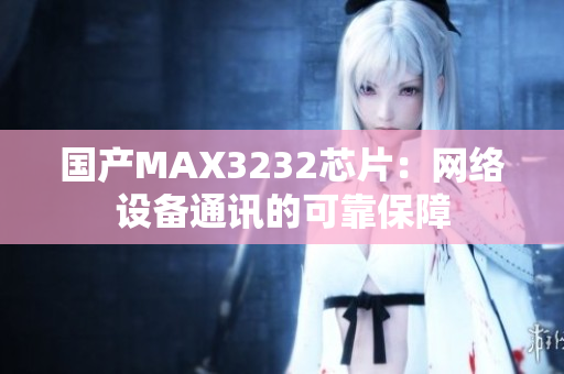 国产MAX3232芯片：网络设备通讯的可靠保障