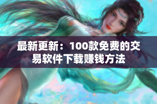 最新更新：100款免费的交易软件下载赚钱方法