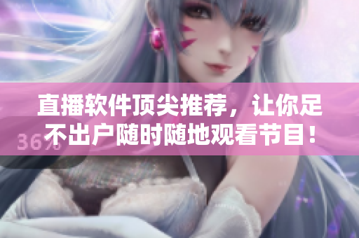直播软件顶尖推荐，让你足不出户随时随地观看节目！