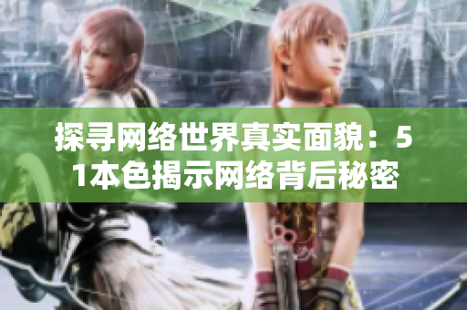 探寻网络世界真实面貌：51本色揭示网络背后秘密