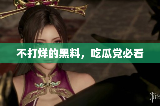 不打烊的黑料，吃瓜党必看